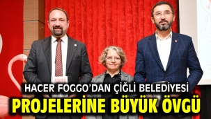 Hacer Foggo'dan Çiğli Belediyesi Projelerine Büyük Övgü