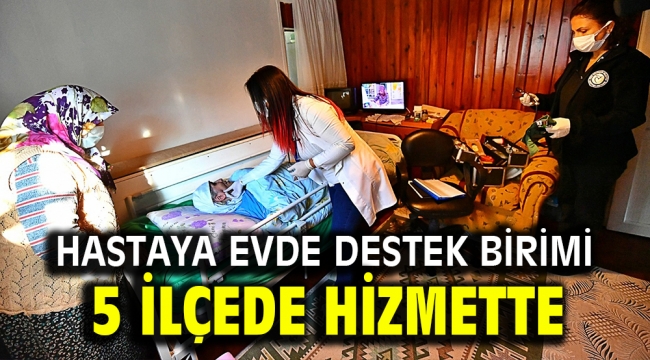 Hastaya evde destek birimi 5 ilçede hizmette