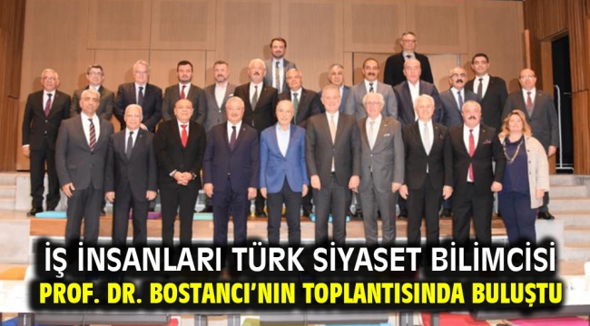 İş insanları Türk Siyaset Bilimcisi Prof. Dr. Bostancı'nın toplantısında buluştu