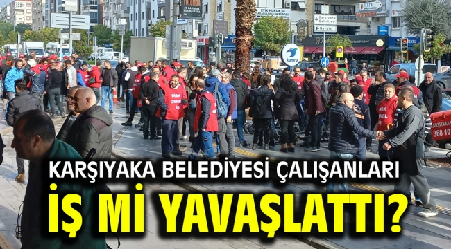 Karşıyaka Belediyesi çalışanları iş mi yavaşlattı? 