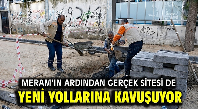 MERAM'IN ARDINDAN GERÇEK SİTESİ DE YENİ YOLLARINA KAVUŞUYOR