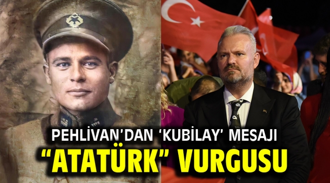 PEHLİVAN'DAN 'KUBİLAY' MESAJI "ATATÜRK" VURGUSU