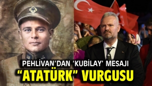 PEHLİVAN'DAN 'KUBİLAY' MESAJI "ATATÜRK" VURGUSU