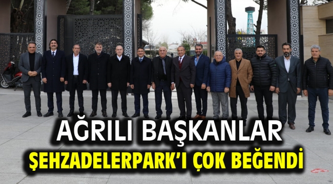 AĞRILI BAŞKANLAR ŞEHZADELERPARK'I ÇOK BEĞENDİ