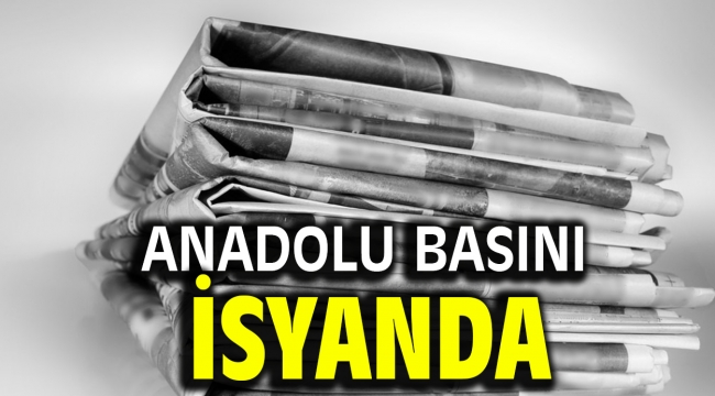 ANADOLU BASINI İSYANDA