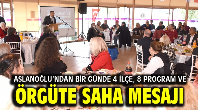 Aslanoğlu'ndan bir günde 4 ilçe, 8 program ve örgüte saha mesajı