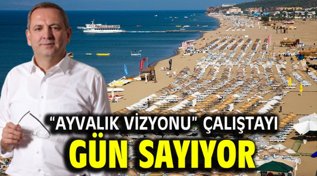 "Ayvalık Vizyonu" çalıştayı gün sayıyor…