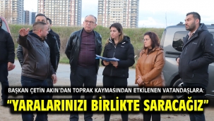 Başkan Çetin Akın'dan Toprak Kaymasından Etkilenen Vatandaşlara: "Yaralarınızı Birlikte Saracağız" 