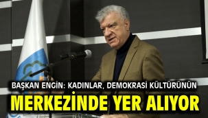 BAŞKAN ENGİN: KADINLAR, DEMOKRASİ KÜLTÜRÜNÜN MERKEZİNDE YER ALIYOR