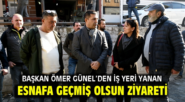 BAŞKAN ÖMER GÜNEL'DEN İŞ YERİ YANAN ESNAFA GEÇMİŞ OLSUN ZİYARETİ