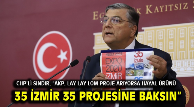 CHP'li Sındır, "AKP, lay lay lom proje arıyorsa hayal ürünü 35 İzmir 35 Projesine baksın"