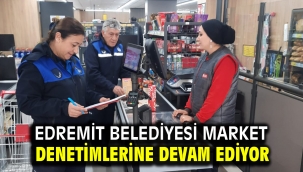 EDREMİT BELEDİYESİ MARKET DENETİMLERİNE DEVAM EDİYOR
