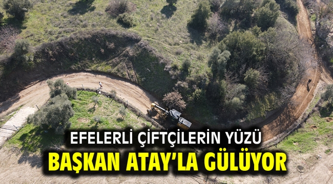 EFELERLİ ÇİFTÇİLERİN YÜZÜ BAŞKAN ATAY'LA GÜLÜYOR