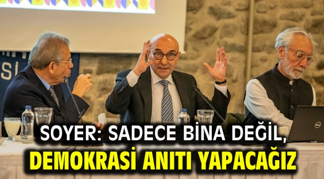 Soyer: Sadece bina değil, demokrasi anıtı yapacağız