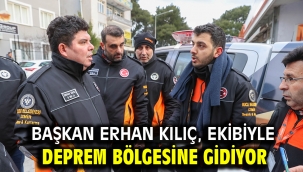 Başkan Erhan Kılıç, ekibiyle deprem bölgesine gidiyor