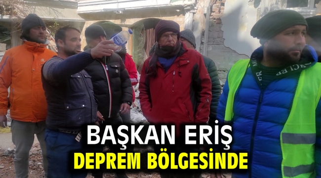 Başkan Eriş deprem bölgesinde 