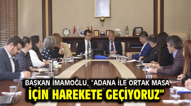 Başkan İmamoğlu, "Adana ile ortak masa için harekete geçiyoruz"