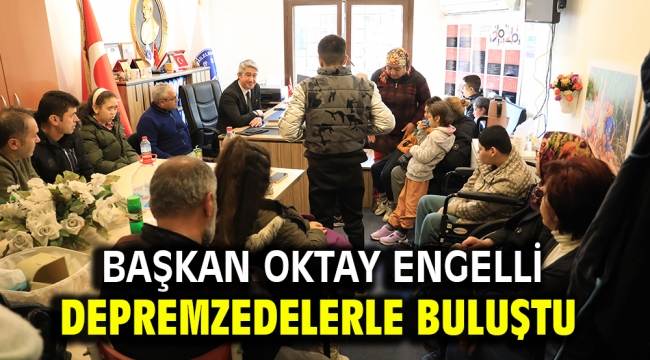 BAŞKAN OKTAY ENGELLİ DEPREMZEDELERLE BULUŞTU