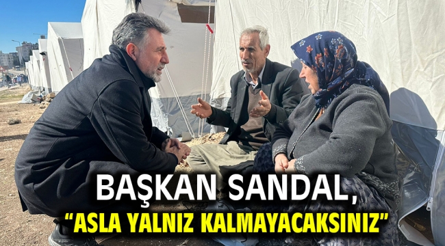 Başkan Sandal, "Asla yalnız kalmayacaksınız"