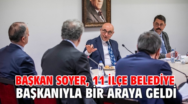 Başkan Soyer, 11 ilçe belediye başkanıyla bir araya geldi