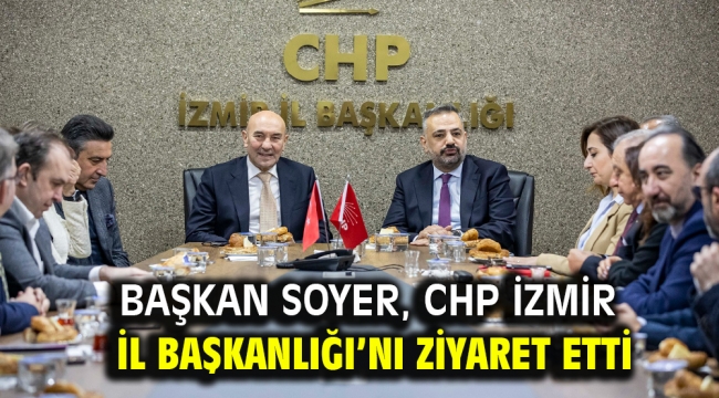 Başkan Soyer, CHP İzmir İl Başkanlığı'nı ziyaret etti