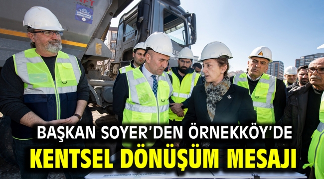 Başkan Soyer'den Örnekköy'de kentsel dönüşüm mesajı