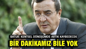 Batur: Kentsel dönüşümde artık kaybedecek bir dakikamız bile yok