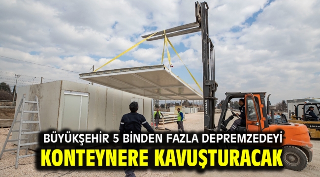 Büyükşehir 5 binden fazla depremzedeyi konteynere kavuşturacak