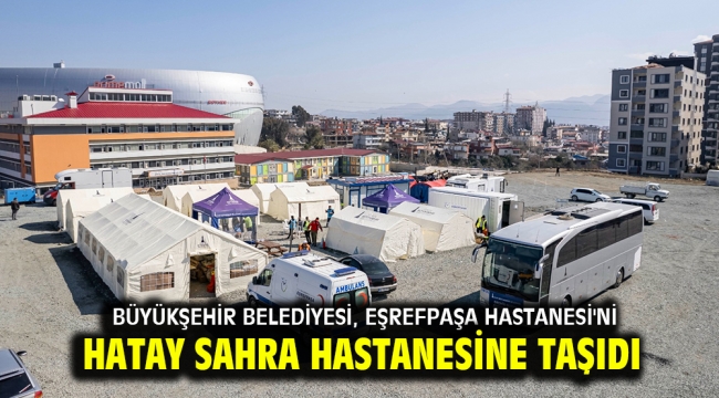 Büyükşehir Belediyesi, Eşrefpaşa Hastanesi'ni Hatay Sahra Hastanesine taşıdı