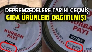 Depremzedelere tarihi geçmiş gıda ürünleri dağıtılmış!