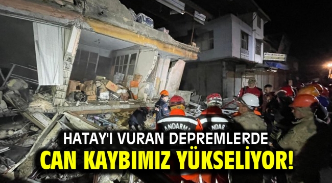 Hatay'ı vuran depremlerde can kaybımız yükseliyor!