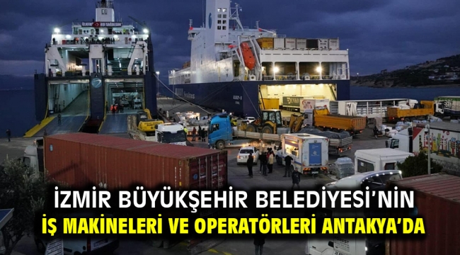 İzmir Büyükşehir Belediyesi'nin iş makineleri ve operatörleri Antakya'da