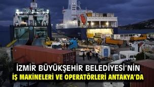 İzmir Büyükşehir Belediyesi'nin iş makineleri ve operatörleri Antakya'da