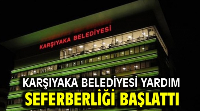 KARŞIYAKA BELEDİYESİ YARDIM SEFERBERLİĞİ BAŞLATTI