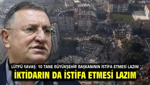 Lütfü Savaş: 10 tane büyükşehir başkanının istifa etmesi lazım. İktidarın da istifa etmesi lazım