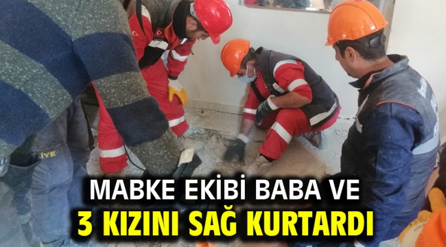 Mabke ekibi baba ve 3 kızını sağ kurtardı