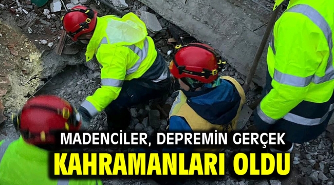 Madenciler, depremin gerçek kahramanları oldu