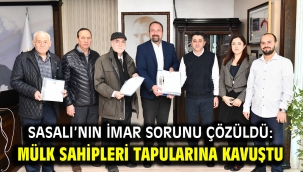 Sasalı'nın İmar Sorunu Çözüldü: Mülk Sahipleri Tapularına Kavuştu