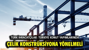 Türk ihracatçılar: Türkiye konut yapımlarında çelik konstrüksiyona yönelmeli
