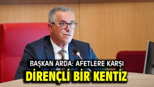 Başkan Arda: Afetlere karşı dirençli bir kentiz