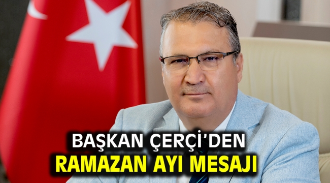 BAŞKAN ÇERÇİ'DEN RAMAZAN AYI MESAJI