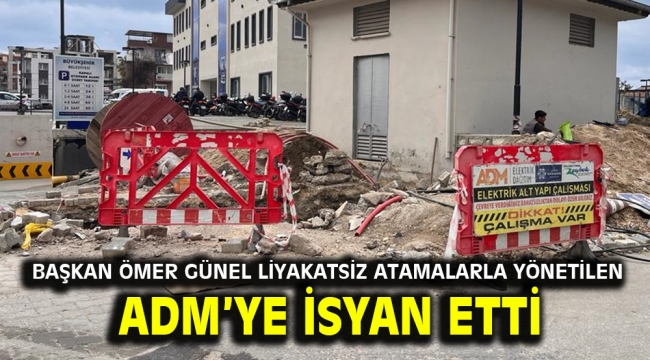 BAŞKAN ÖMER GÜNEL LİYAKATSİZ ATAMALARLA YÖNETİLEN ADM'YE İSYAN ETTİ 