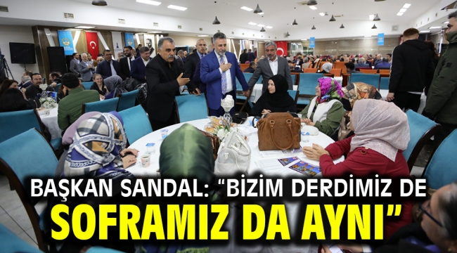 Başkan Sandal: "Bizim derdimiz de soframız da aynı"