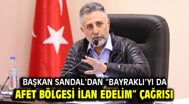 Başkan Sandal'dan "Bayraklı'yı da afet bölgesi ilan edelim" çağrısı