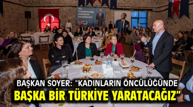 Başkan Soyer: "Kadınların öncülüğünde başka bir Türkiye yaratacağız"