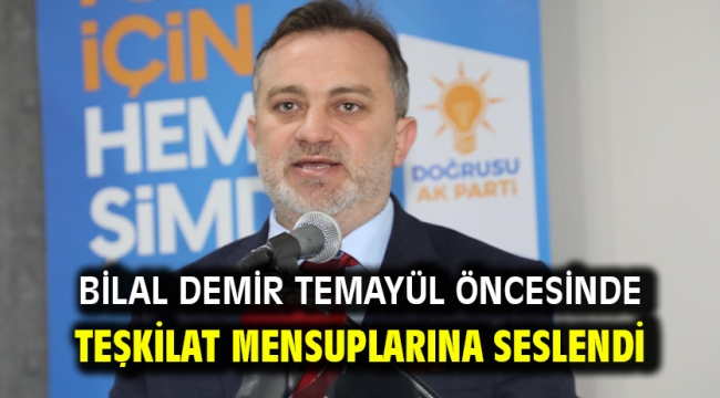 BİLAL DEMİR TEMAYÜL ÖNCESİNDE TEŞKİLAT MENSUPLARINA SESLENDİ