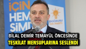 BİLAL DEMİR TEMAYÜL ÖNCESİNDE TEŞKİLAT MENSUPLARINA SESLENDİ
