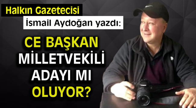 ce Başkan Milletvekili adayı mı oluyor?