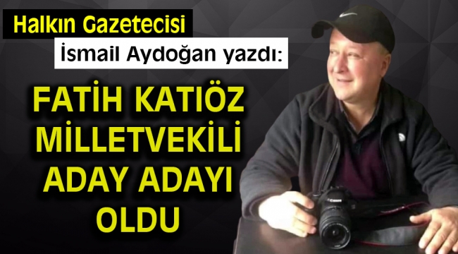 Fatih Katıöz Vekil Aday Adayı oldu