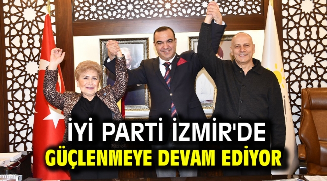  İYİ PARTİ İZMİR'DE GÜÇLENMEYE DEVAM EDİYOR